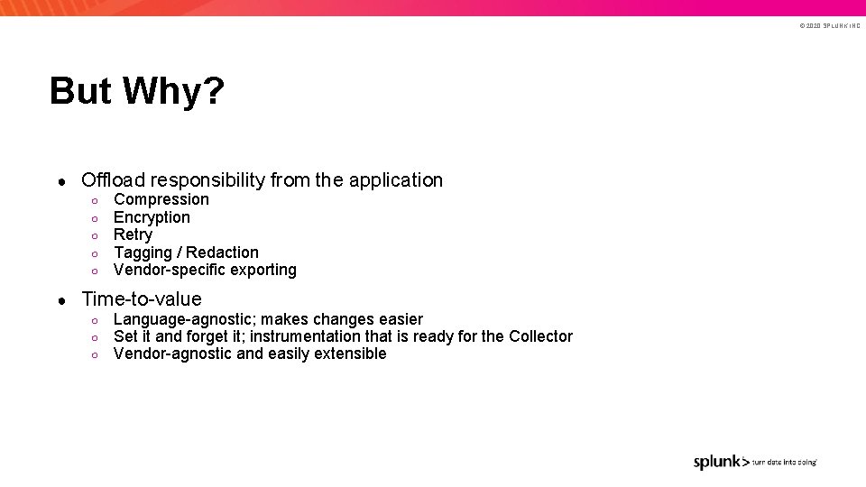 © 2020 SPLUNK INC. But Why? ● Offload responsibility from the application ○ ○