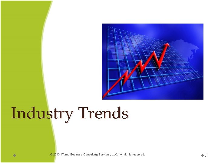 Industry Trends © 2013 IT and Business Consulting Services, LLC. All rights reserved. 5