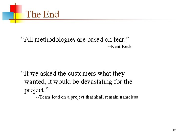The End “All methodologies are based on fear. ” --Kent Beck “If we asked