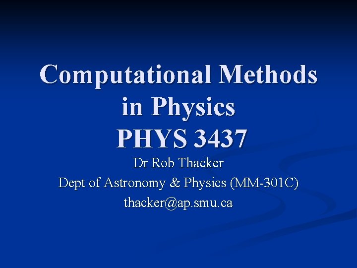 Computational Methods in Physics PHYS 3437 Dr Rob Thacker Dept of Astronomy & Physics
