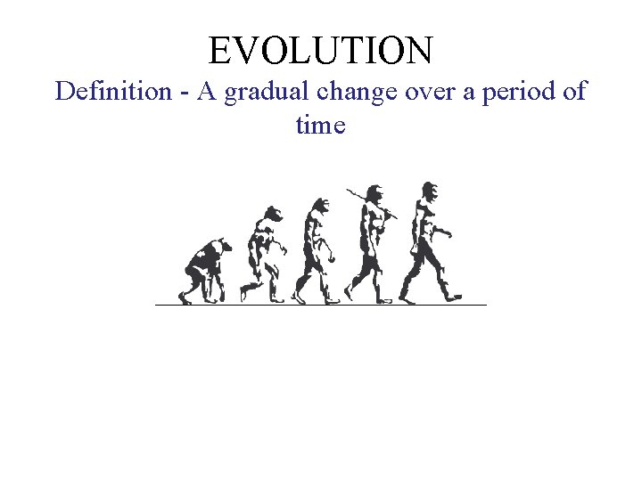 EVOLUTION Definition - A gradual change over a period of time 