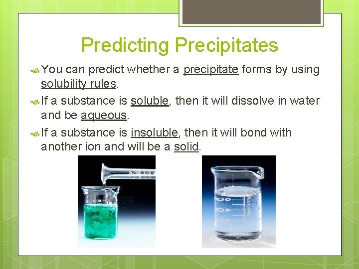 Predicting Precipitates You can predict whether a precipitate forms by using solubility rules. If