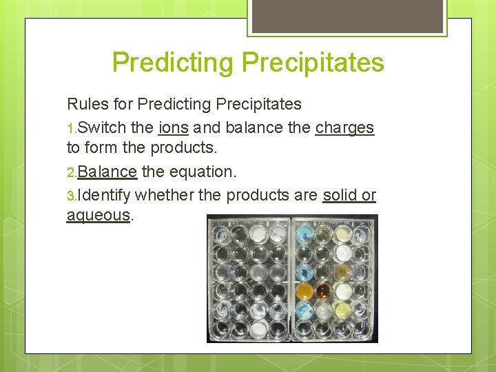 Predicting Precipitates Rules for Predicting Precipitates 1. Switch the ions and balance the charges