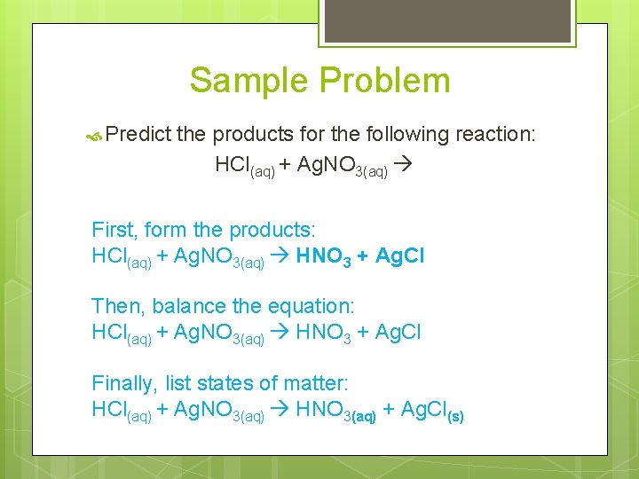Sample Problem Predict the products for the following reaction: HCl(aq) + Ag. NO 3(aq)