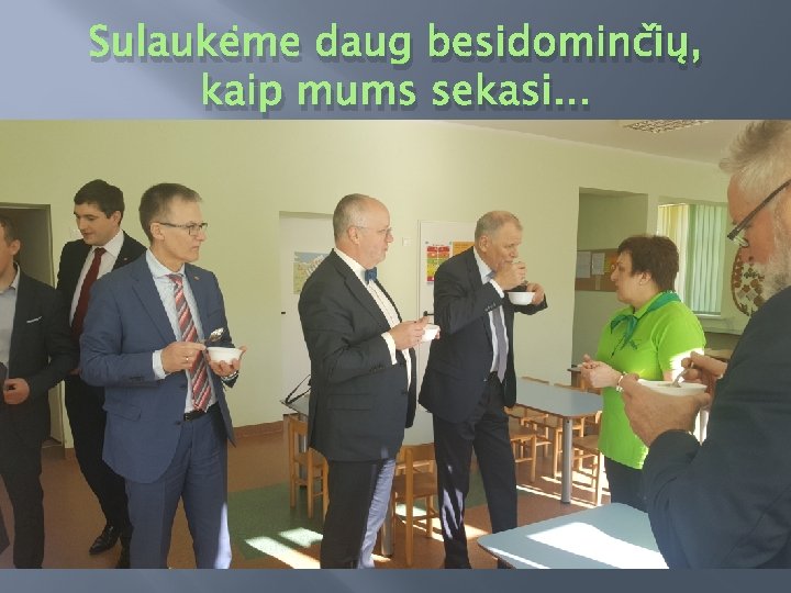 Sulaukėme daug besidominčių, kaip mums sekasi. . . 