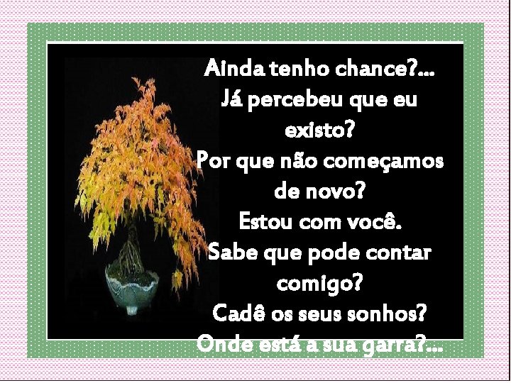 Ainda tenho chance? . . . Já percebeu que eu existo? Por que não