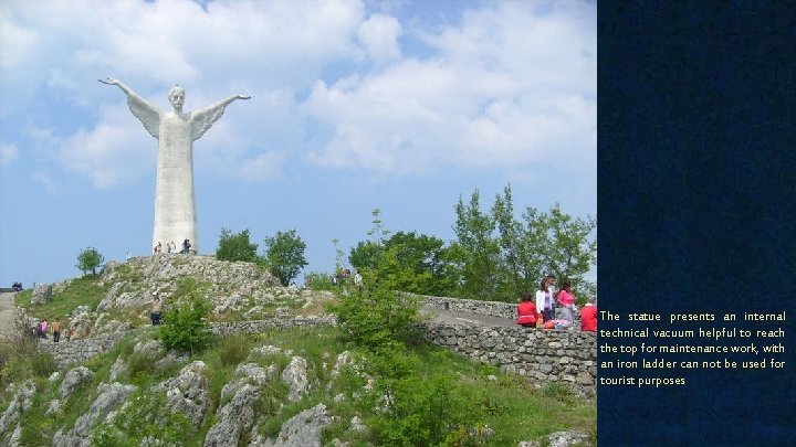 The statue presents an internal technical vacuum helpful to reach the top for maintenance