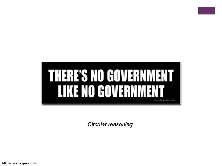 Circular reasoning http: //www. cafepress. com 