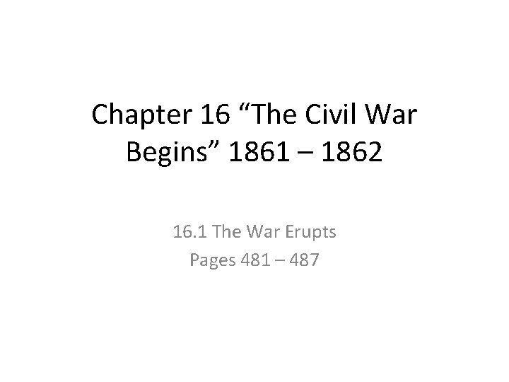 Chapter 16 “The Civil War Begins” 1861 – 1862 16. 1 The War Erupts