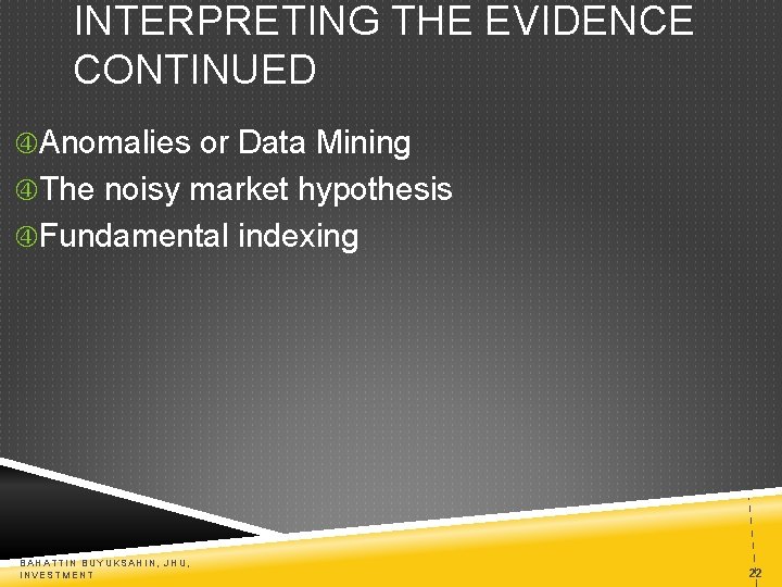 INTERPRETING THE EVIDENCE CONTINUED Anomalies or Data Mining The noisy market hypothesis Fundamental indexing