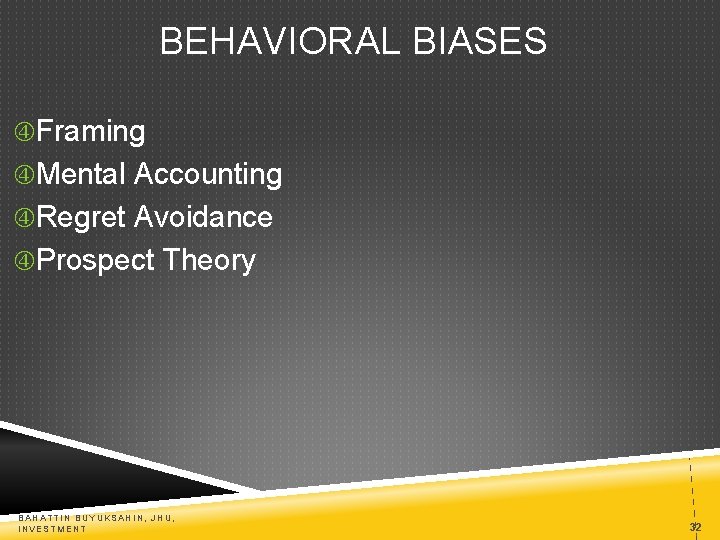 BEHAVIORAL BIASES Framing Mental Accounting Regret Avoidance Prospect Theory BAHATTIN BUYUKSAHIN, JHU, INVESTMENT 32