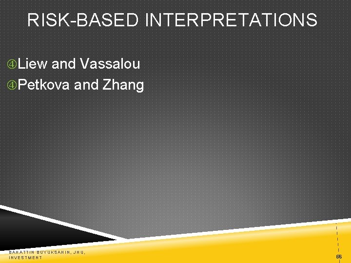 RISK-BASED INTERPRETATIONS Liew and Vassalou Petkova and Zhang BAHATTIN BUYUKSAHIN, JHU, INVESTMENT 66 