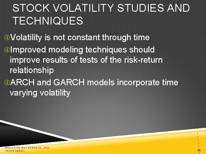 STOCK VOLATILITY STUDIES AND TECHNIQUES Volatility is not constant through time Improved modeling techniques