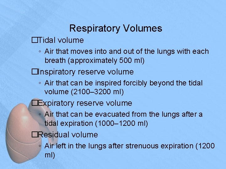 Respiratory Volumes �Tidal volume ◦ Air that moves into and out of the lungs