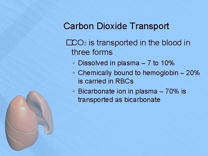 Carbon Dioxide Transport �CO 2 is transported in the blood in three forms ◦