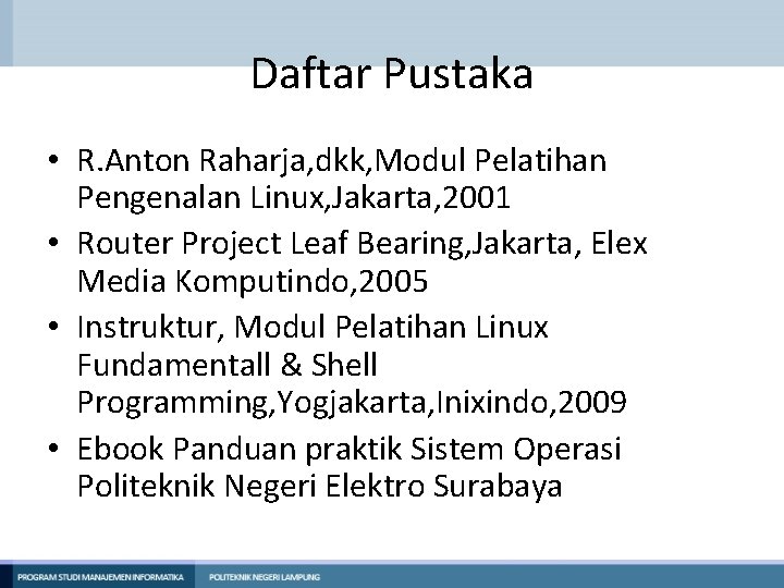 Daftar Pustaka • R. Anton Raharja, dkk, Modul Pelatihan Pengenalan Linux, Jakarta, 2001 •