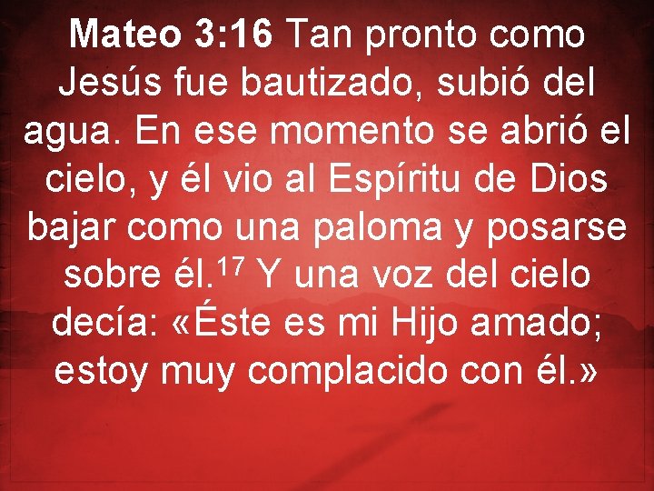 Mateo 3: 16 Tan pronto como Jesús fue bautizado, subió del agua. En ese