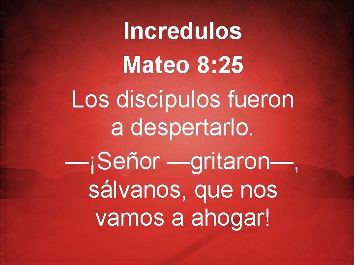 Incredulos Mateo 8: 25 Los discípulos fueron a despertarlo. —¡Señor —gritaron—, sálvanos, que nos