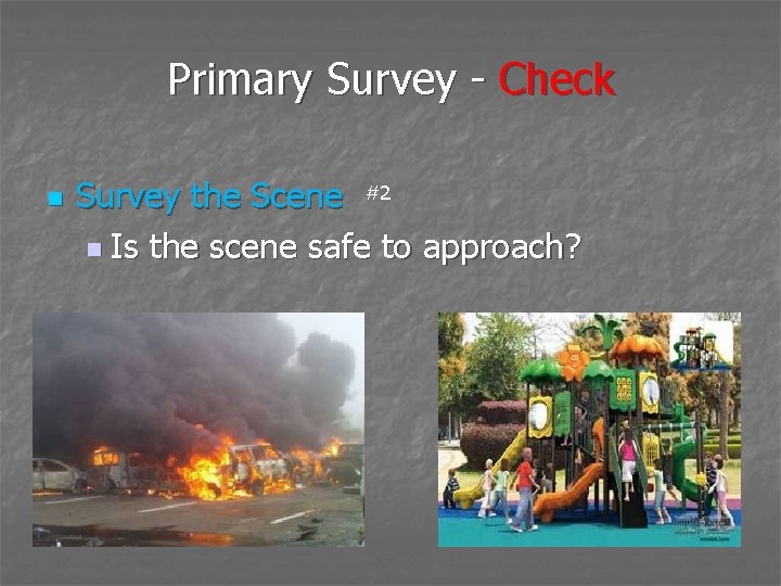 Primary Survey - Check n Survey the Scene #2 n Is the scene safe
