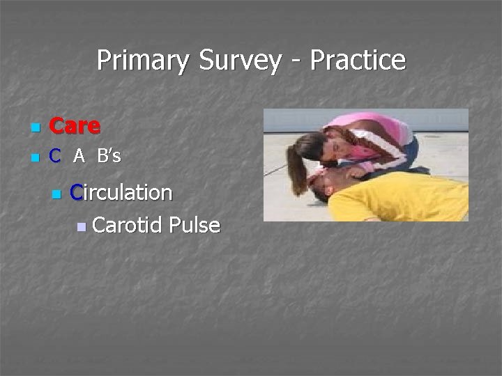 Primary Survey - Practice n Care n C A B’s n Circulation n Carotid