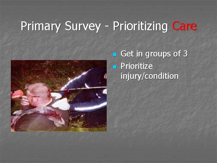 Primary Survey - Prioritizing Care n n Get in groups of 3 Prioritize injury/condition
