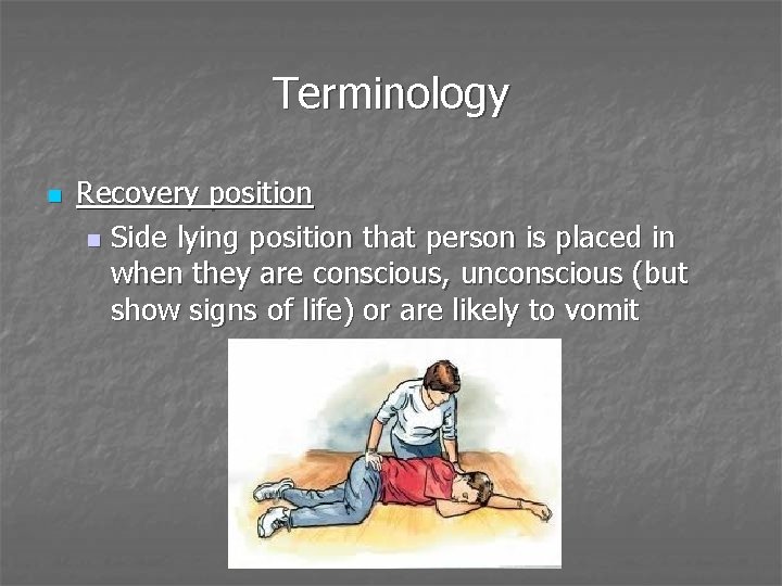 Terminology n Recovery position n Side lying position that person is placed in when
