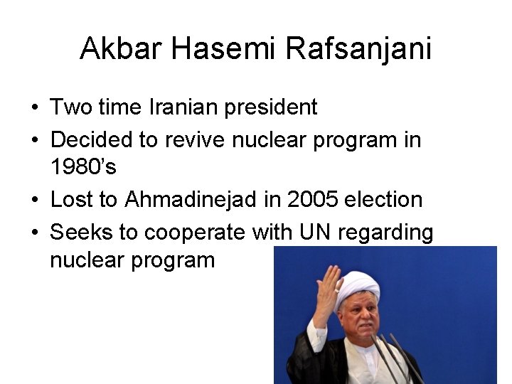 Akbar Hasemi Rafsanjani • Two time Iranian president • Decided to revive nuclear program