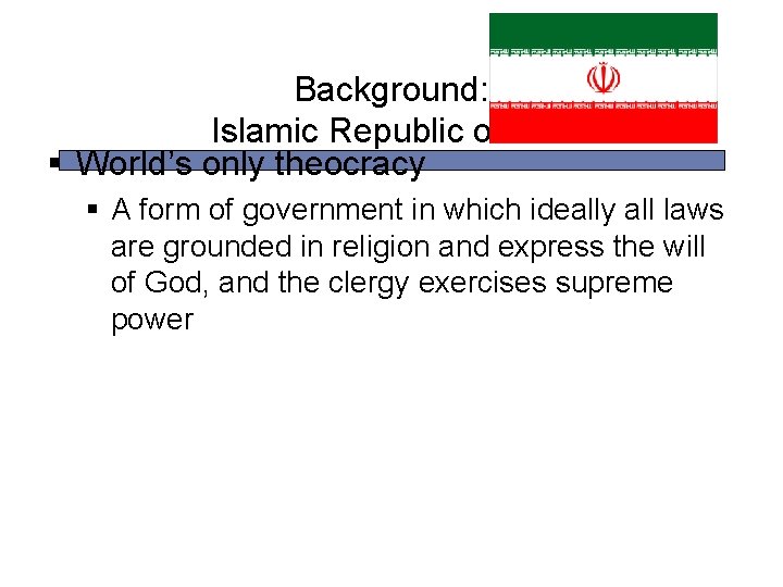 Background: Islamic Republic of Iran § World’s only theocracy § A form of government