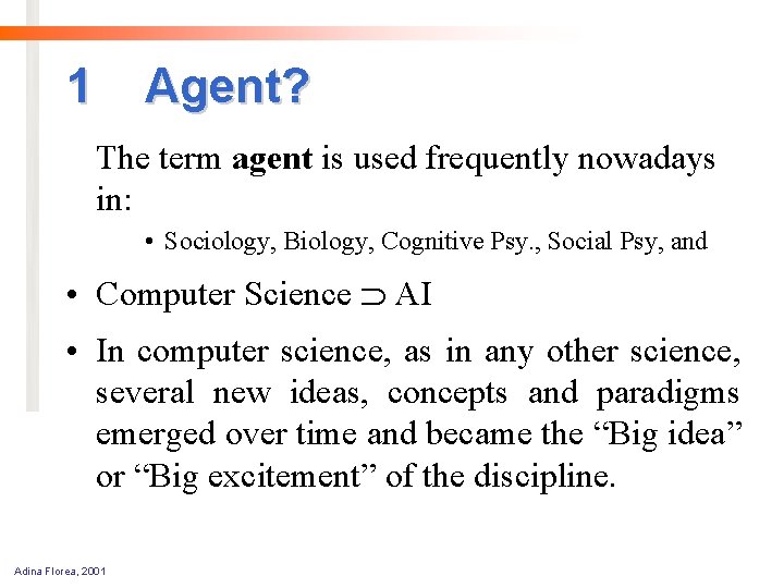 1 Agent? The term agent is used frequently nowadays in: • Sociology, Biology, Cognitive
