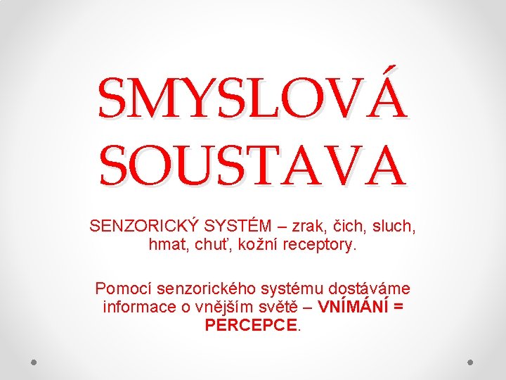 SMYSLOVÁ SOUSTAVA SENZORICKÝ SYSTÉM – zrak, čich, sluch, hmat, chuť, kožní receptory. Pomocí senzorického