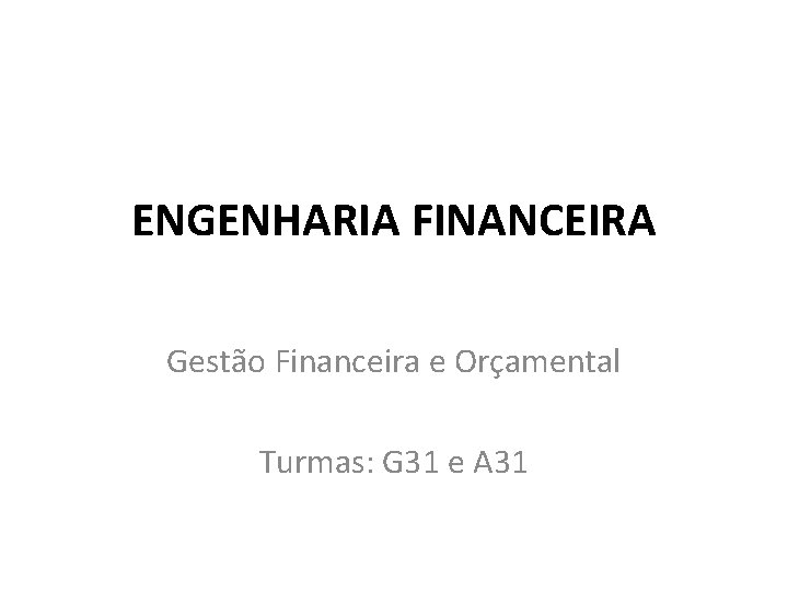 ENGENHARIA FINANCEIRA Gestão Financeira e Orçamental Turmas: G 31 e A 31 