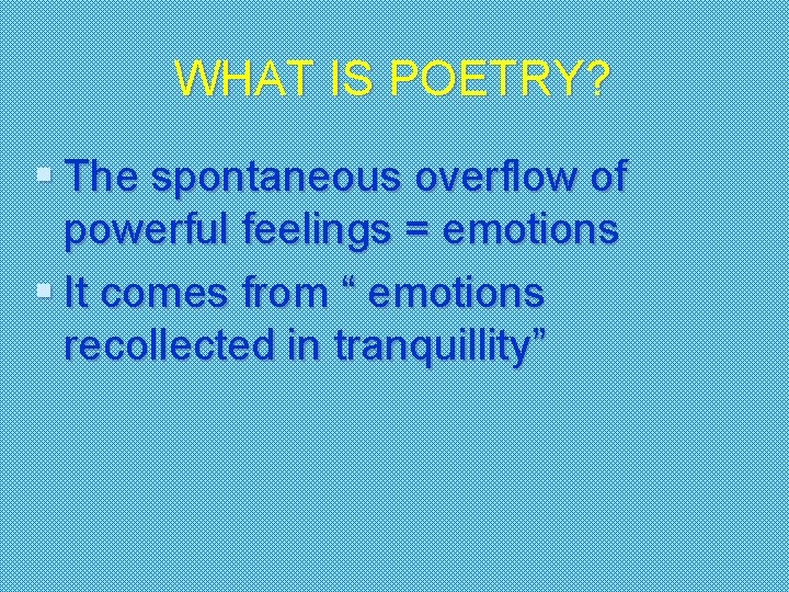 WHAT IS POETRY? § The spontaneous overflow of powerful feelings = emotions § It