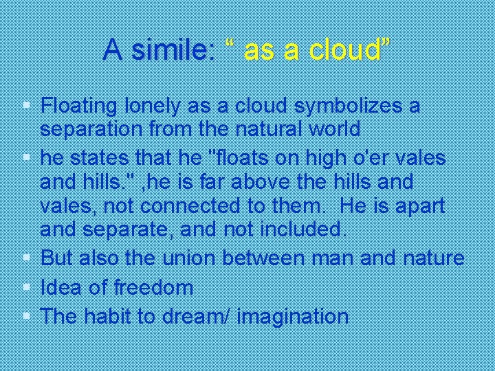 A simile: “ as a cloud” § Floating lonely as a cloud symbolizes a