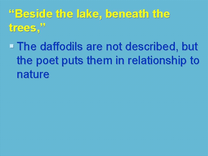“Beside the lake, beneath the trees, ” § The daffodils are not described, but
