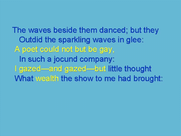 The waves beside them danced; but they Outdid the sparkling waves in glee: A