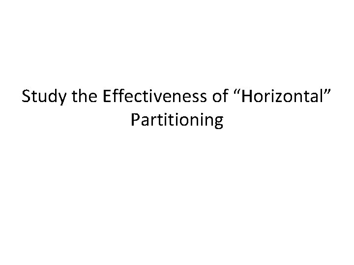 Study the Effectiveness of “Horizontal” Partitioning 