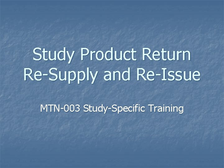 Study Product Return Re-Supply and Re-Issue MTN-003 Study-Specific Training 