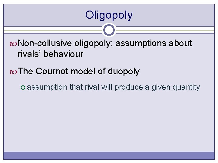 Oligopoly Non-collusive oligopoly: assumptions about rivals’ behaviour The Cournot model of duopoly ¡ assumption