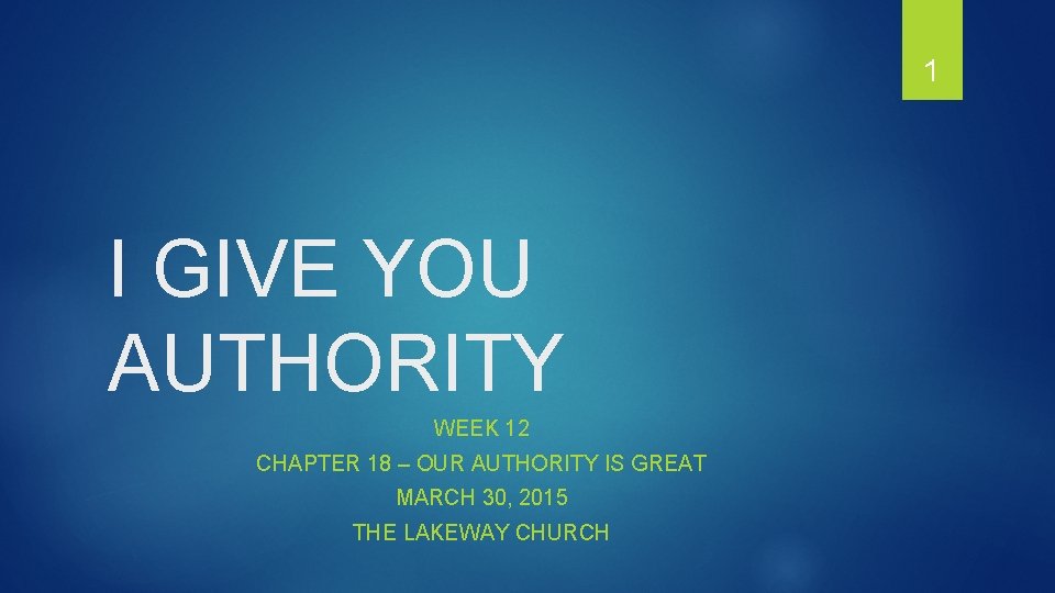 1 I GIVE YOU AUTHORITY WEEK 12 CHAPTER 18 – OUR AUTHORITY IS GREAT