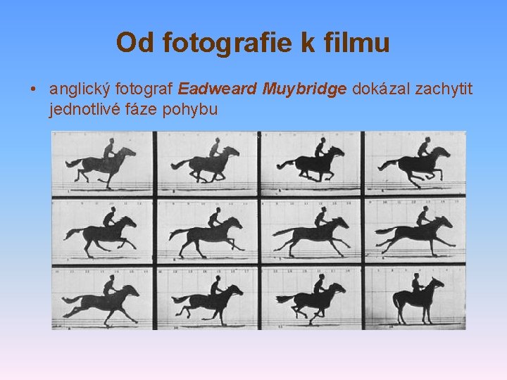 Od fotografie k filmu • anglický fotograf Eadweard Muybridge dokázal zachytit jednotlivé fáze pohybu