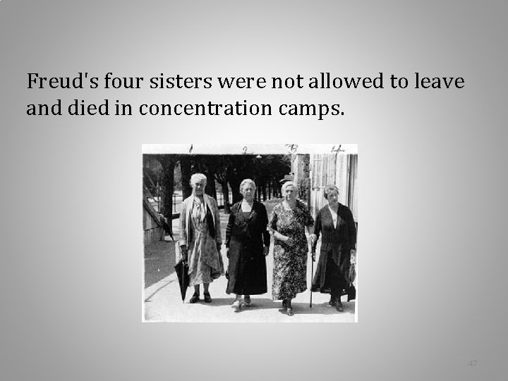 Freud's four sisters were not allowed to leave and died in concentration camps. 47 Freud's four sisters were not allowed to leave and died in concentration camps. 47