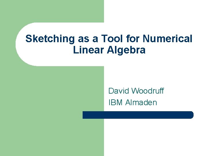 Sketching as a Tool for Numerical Linear Algebra David Woodruff IBM Almaden 