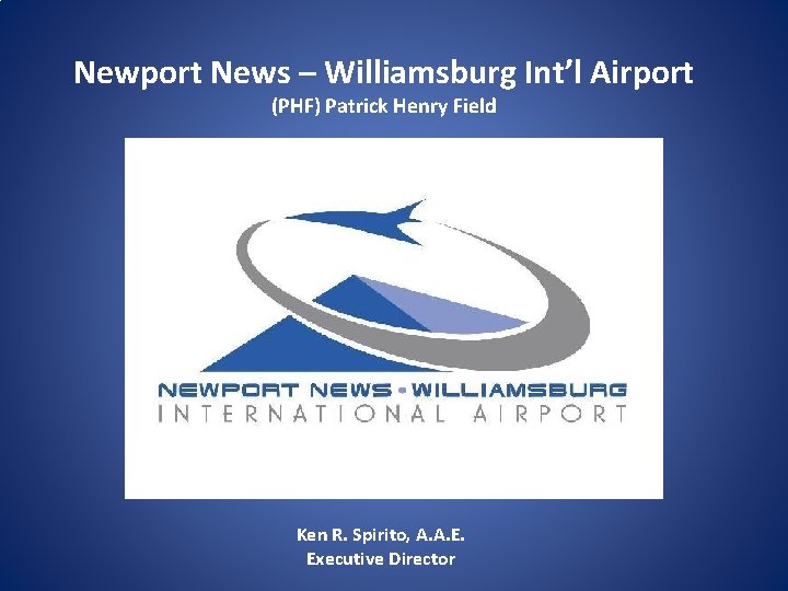 Newport News – Williamsburg Int’l Airport (PHF) Patrick Henry Field Ken R. Spirito, A.