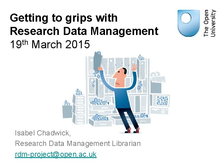 Getting to grips with Research Data Management 19 th March 2015 Isabel Chadwick, Research