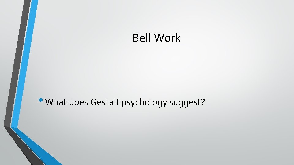 Bell Work • What does Gestalt psychology suggest? 