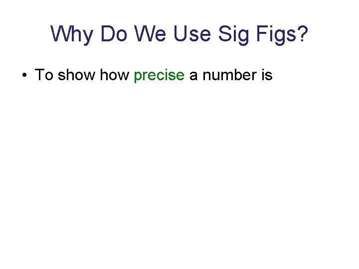 Why Do We Use Sig Figs? • To show precise a number is Why Do We Use Sig Figs? • To show precise a number is