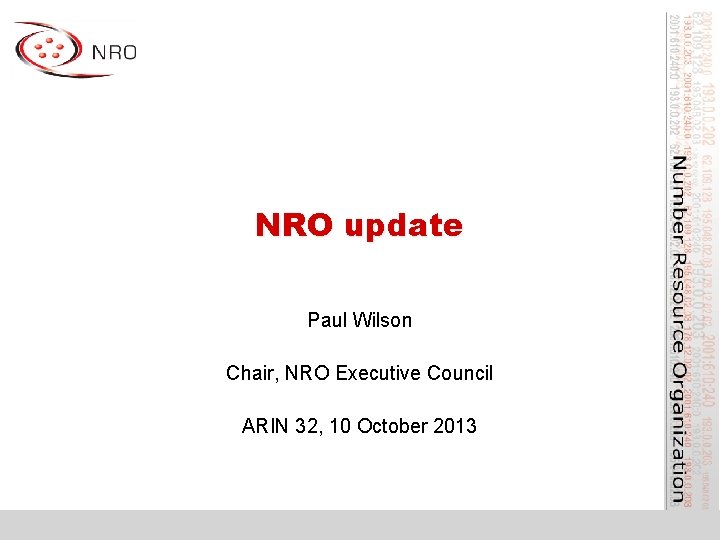 NRO update Paul Wilson Chair, NRO Executive Council ARIN 32, 10 October 2013 