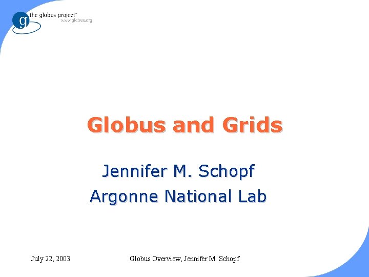 Globus and Grids Jennifer M. Schopf Argonne National Lab July 22, 2003 Globus Overview,