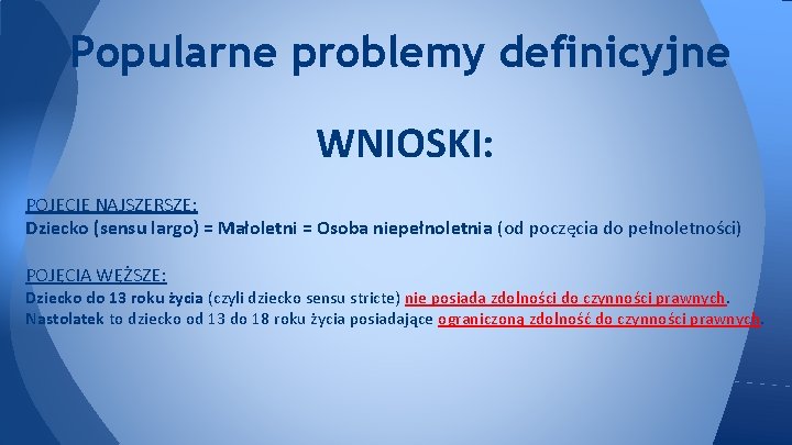 Popularne problemy definicyjne WNIOSKI: POJĘCIE NAJSZERSZE: Dziecko (sensu largo) = Małoletni = Osoba niepełnoletnia