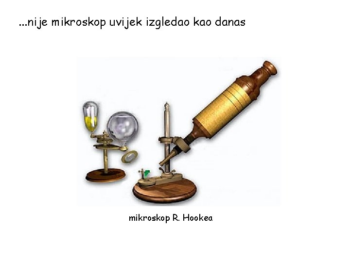 . . . nije mikroskop uvijek izgledao kao danas mikroskop R. Hookea 